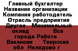 Главный бухгалтер › Название организации ­ Компания-работодатель › Отрасль предприятия ­ Другое › Минимальный оклад ­ 35 000 - Все города Работа » Вакансии   . Тверская обл.,Нелидово г.